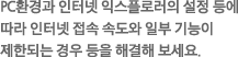 PC환경과 인터넷 익스플로러의 설정 등에 따라 인터넷 접속 속도와 일부 기능이 제한되는 경우 등을 해결해 보세요.